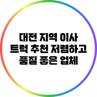 대전 지역 이사 트럭 추천: 저렴하고 품질 좋은 업체