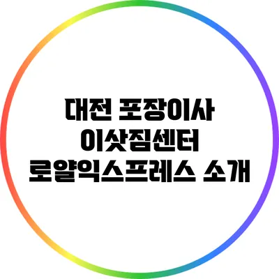 대전 포장이사 이삿짐센터 로얄익스프레스 소개