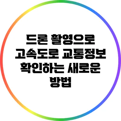 드론 촬영으로 고속도로 교통정보 확인하는 새로운 방법