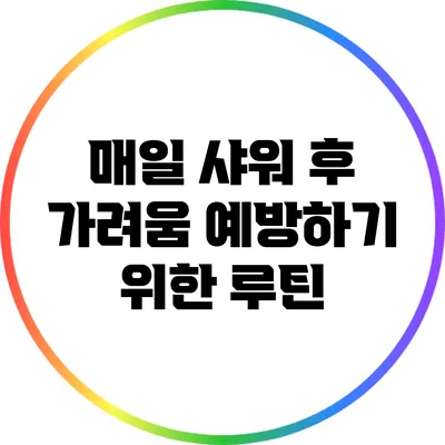매일 샤워 후 가려움 예방하기 위한 루틴