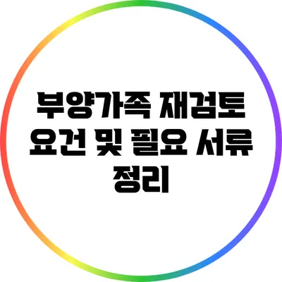 부양가족 재검토: 요건 및 필요 서류 정리