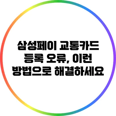 삼성페이 교통카드 등록 오류, 이런 방법으로 해결하세요