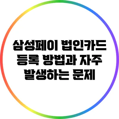 삼성페이 법인카드 등록 방법과 자주 발생하는 문제
