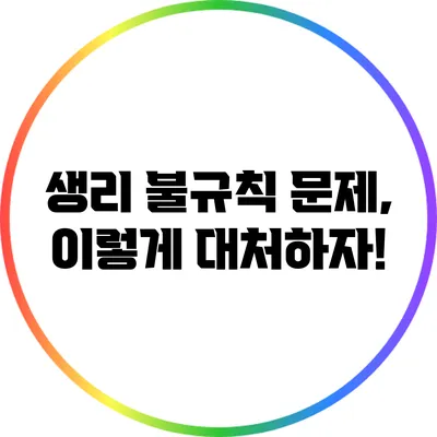생리 불규칙 문제, 이렇게 대처하자!