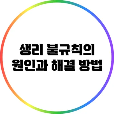 생리 불규칙의 원인과 해결 방법