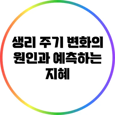 생리 주기 변화의 원인과 예측하는 지혜