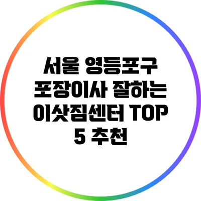 서울 영등포구 포장이사 잘하는 이삿짐센터 TOP 5 추천