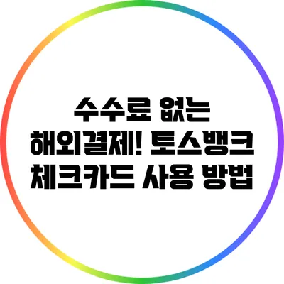 수수료 없는 해외결제! 토스뱅크 체크카드 사용 방법