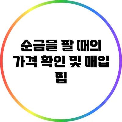 순금을 팔 때의 가격 확인 및 매입 팁