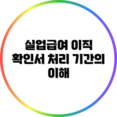 실업급여 이직 확인서 처리 기간의 이해