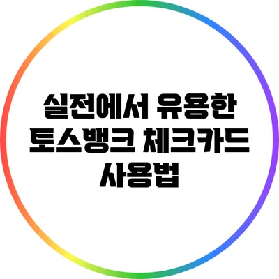 실전에서 유용한 토스뱅크 체크카드 사용법