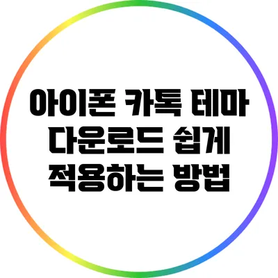 아이폰 카톡 테마 다운로드: 쉽게 적용하는 방법