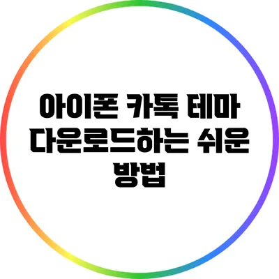 아이폰 카톡 테마 다운로드하는 쉬운 방법