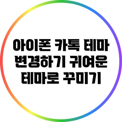 아이폰 카톡 테마 변경하기: 귀여운 테마로 꾸미기