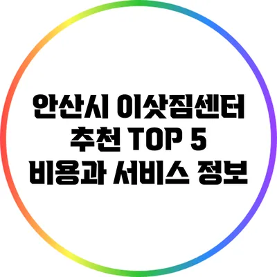 안산시 이삿짐센터 추천 TOP 5: 비용과 서비스 정보