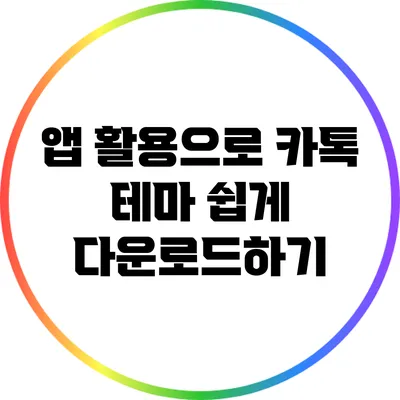 앱 활용으로 카톡 테마 쉽게 다운로드하기