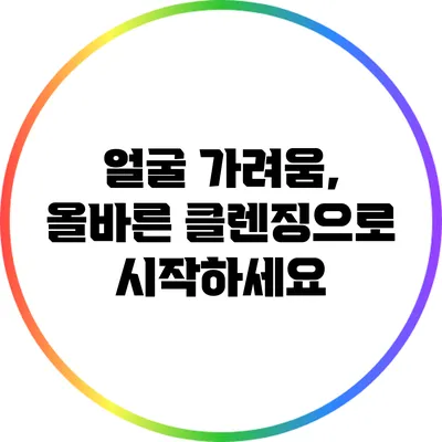 얼굴 가려움, 올바른 클렌징으로 시작하세요