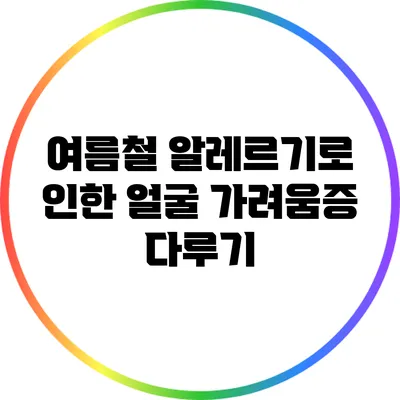 여름철 알레르기로 인한 얼굴 가려움증 다루기