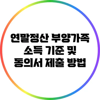 연말정산: 부양가족 소득 기준 및 동의서 제출 방법
