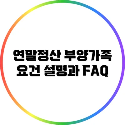 연말정산 부양가족 요건: 설명과 FAQ