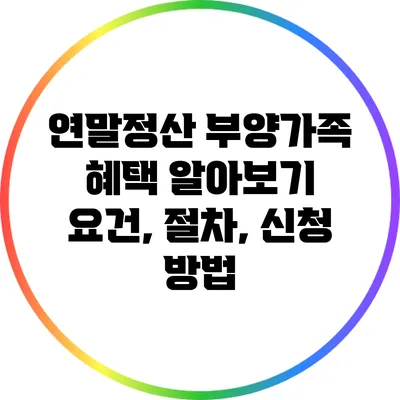 연말정산 부양가족 혜택 알아보기: 요건, 절차, 신청 방법