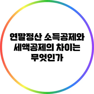 연말정산 소득공제와 세액공제의 차이는 무엇인가?