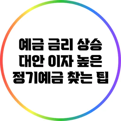 예금 금리 상승 대안: 이자 높은 정기예금 찾는 팁