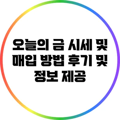 오늘의 금 시세 및 매입 방법: 후기 및 정보 제공