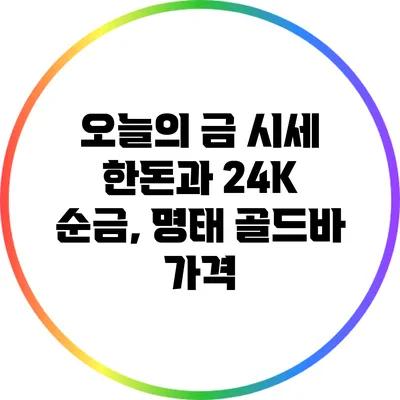 오늘의 금 시세: 한돈과 24K 순금, 명태 골드바 가격