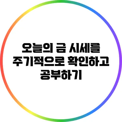 오늘의 금 시세를 주기적으로 확인하고 공부하기