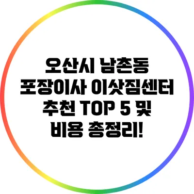 오산시 남촌동 포장이사: 이삿짐센터 추천 TOP 5 및 비용 총정리!