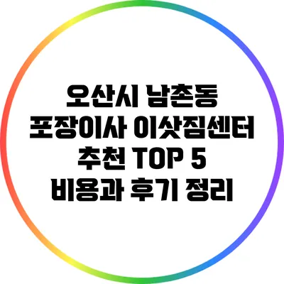 오산시 남촌동 포장이사 이삿짐센터 추천 TOP 5: 비용과 후기 정리