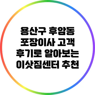용산구 후암동 포장이사: 고객 후기로 알아보는 이삿짐센터 추천