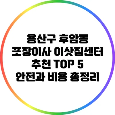 용산구 후암동 포장이사 이삿짐센터 추천 TOP 5: 안전과 비용 총정리