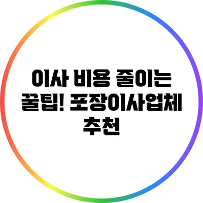 이사 비용 줄이는 꿀팁! 포장이사업체 추천