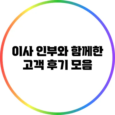 이사 인부와 함께한 고객 후기 모음