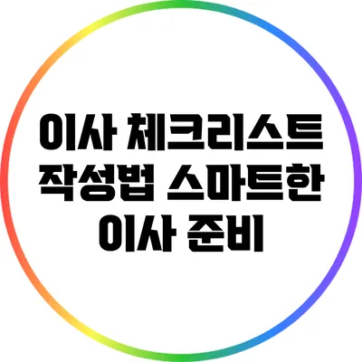 이사 체크리스트 작성법: 스마트한 이사 준비
