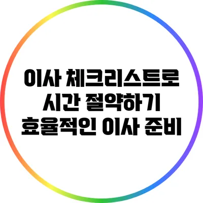 이사 체크리스트로 시간 절약하기: 효율적인 이사 준비