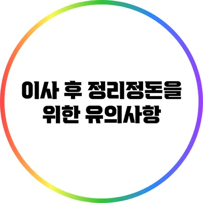 이사 후 정리정돈을 위한 유의사항