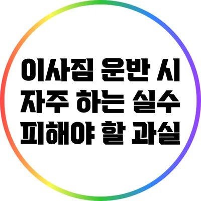 이사짐 운반 시 자주 하는 실수: 피해야 할 과실