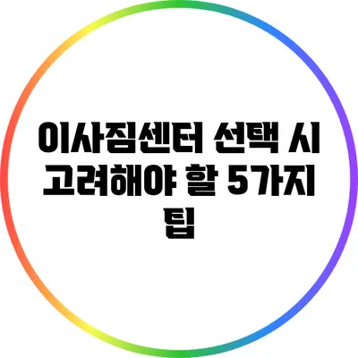 이사짐센터 선택 시 고려해야 할 5가지 팁