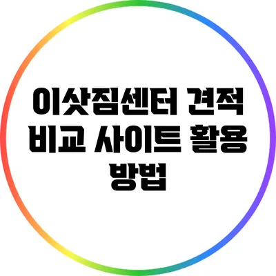 이삿짐센터 견적 비교 사이트 활용 방법