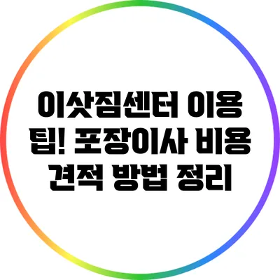 이삿짐센터 이용 팁! 포장이사 비용 견적 방법 정리