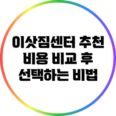 이삿짐센터 추천: 비용 비교 후 선택하는 비법