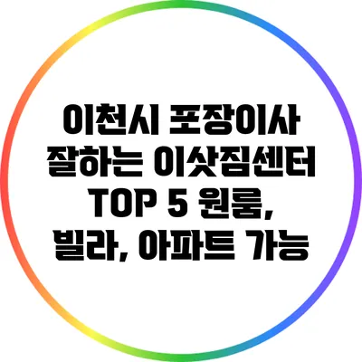 이천시 포장이사 잘하는 이삿짐센터 TOP 5: 원룸, 빌라, 아파트 가능
