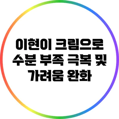 이현이 크림으로 수분 부족 극복 및 가려움 완화