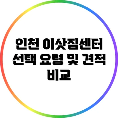 인천 이삿짐센터 선택 요령 및 견적 비교