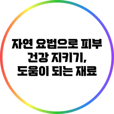자연 요법으로 피부 건강 지키기, 도움이 되는 재료