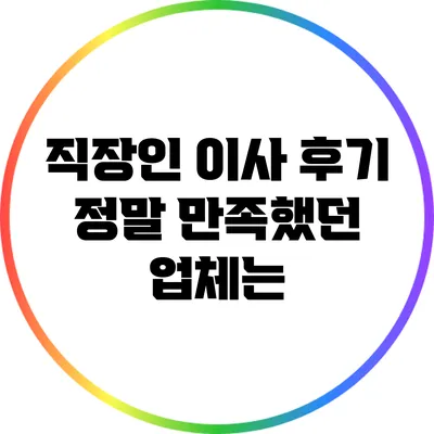 직장인 이사 후기: 정말 만족했던 업체는?