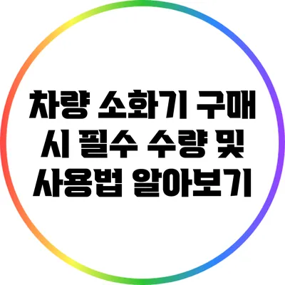 차량 소화기 구매 시 필수 수량 및 사용법 알아보기